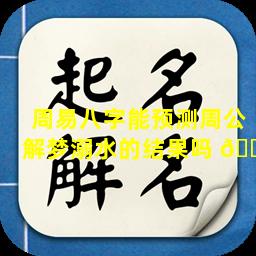 周易八字能预测周公解梦溺水的结果吗 🐧